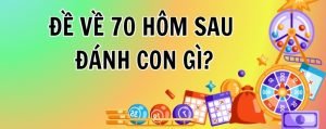 đề về 70 hôm sau đánh con gì