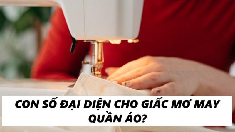 Những cặp số may mắn đại diện cho mơ thấy may quần áo